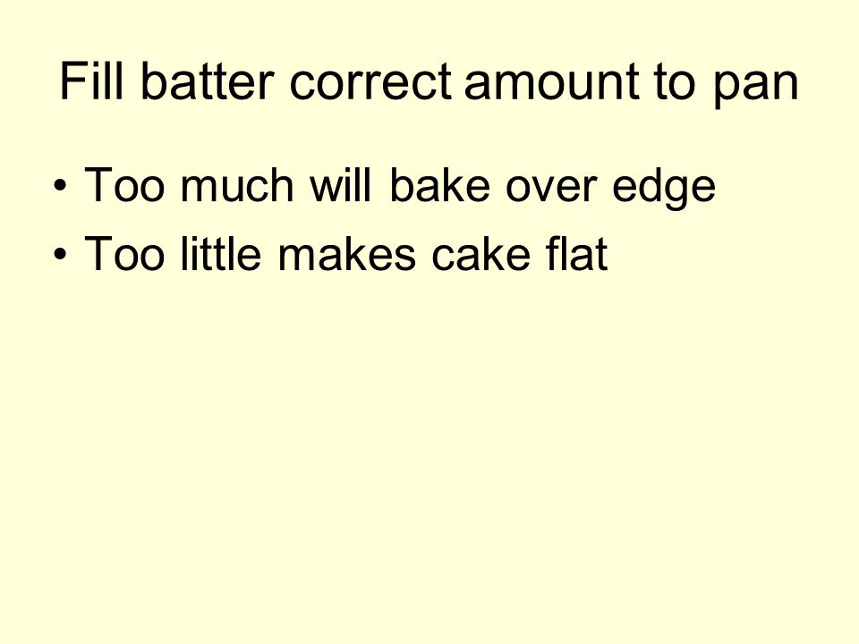 Fill batter correct amount to pan