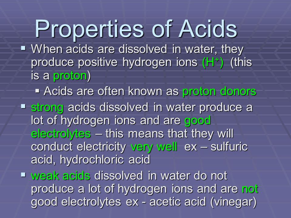 Properties of Acids When acids are dissolved in water, they produce positive hydrogen ions (H+) (this is a proton)