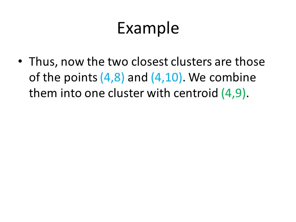 Example Thus, now the two closest clusters are those of the points (4,8) and (4,10).