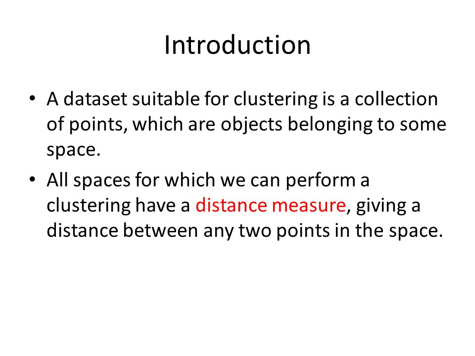 Introduction A dataset suitable for clustering is a collection of points, which are objects belonging to some space.