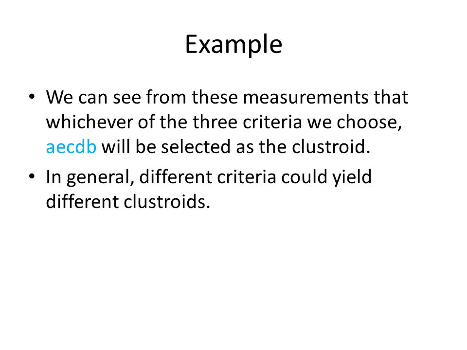 Example We can see from these measurements that whichever of the three criteria we choose, aecdb will be selected as the clustroid.