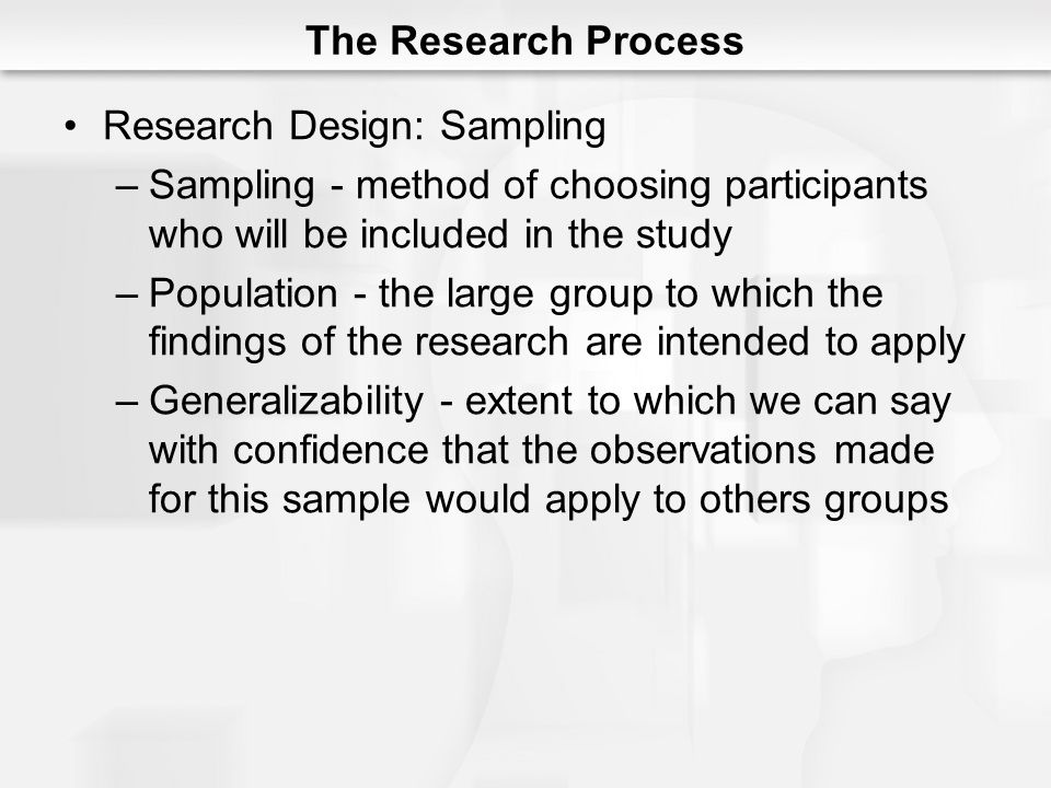 The Research Process Research Design: Sampling. Sampling - method of choosing participants who will be included in the study.