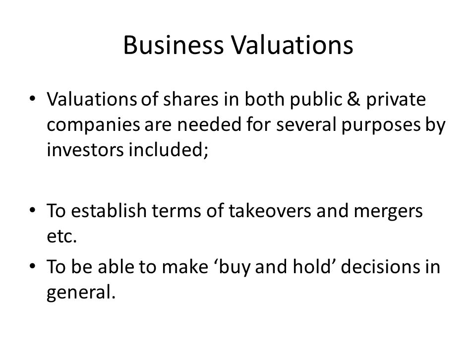 Business Valuations Valuations of shares in both public & private companies are needed for several purposes by investors included;