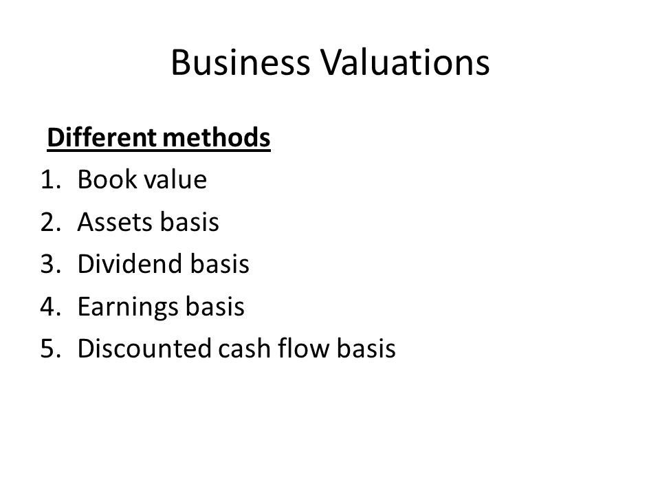 Business Valuations Different methods Book value Assets basis