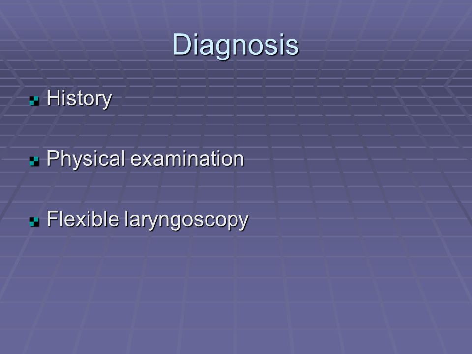 Diagnosis History Physical examination Flexible laryngoscopy