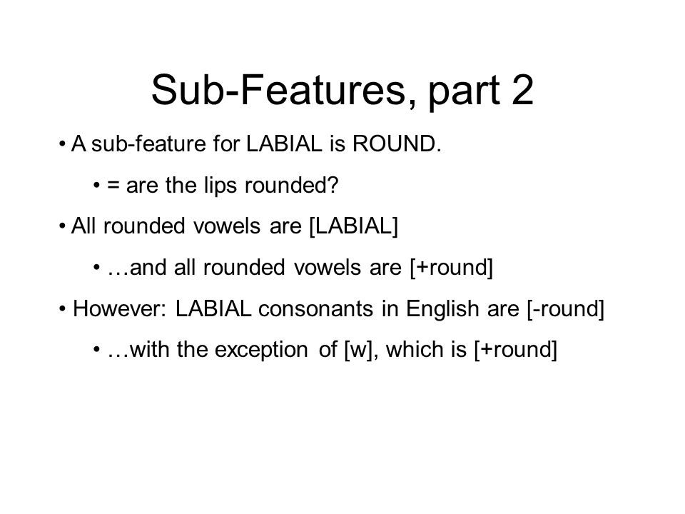 Sub-Features, part 2 A sub-feature for LABIAL is ROUND.
