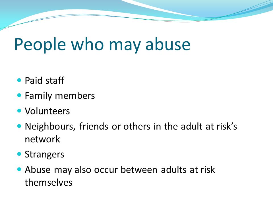 People who may abuse Paid staff Family members Volunteers