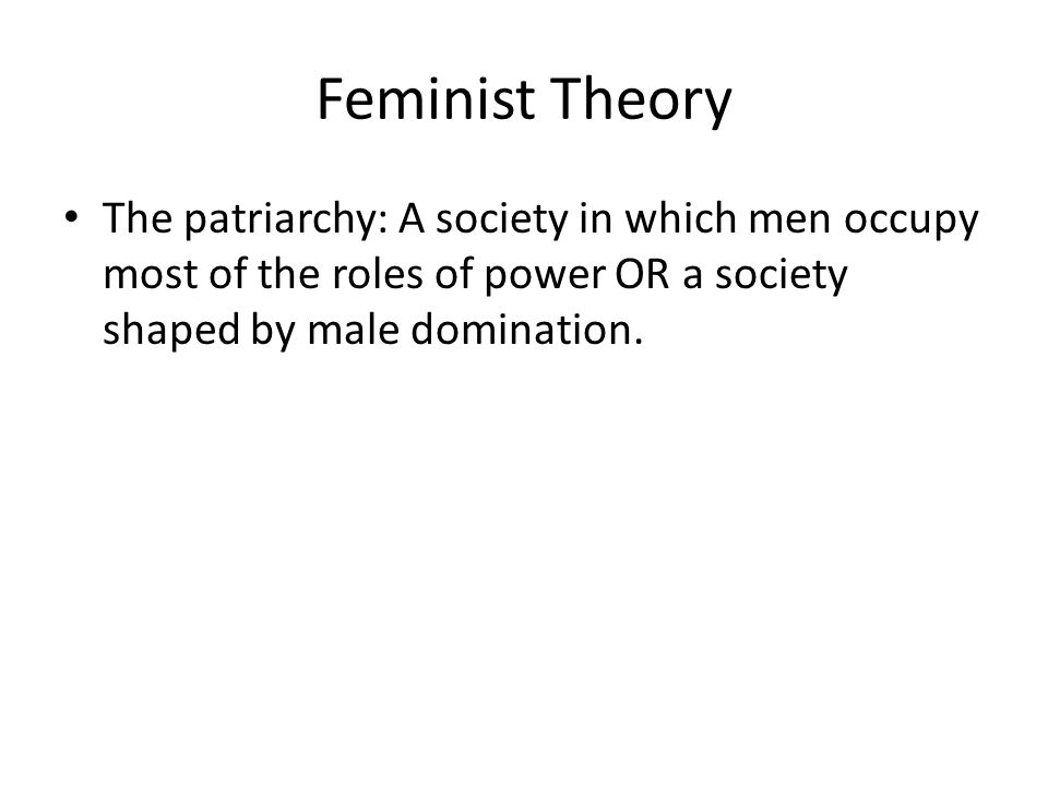Feminist Theory The patriarchy: A society in which men occupy most of the roles of power OR a society shaped by male domination.