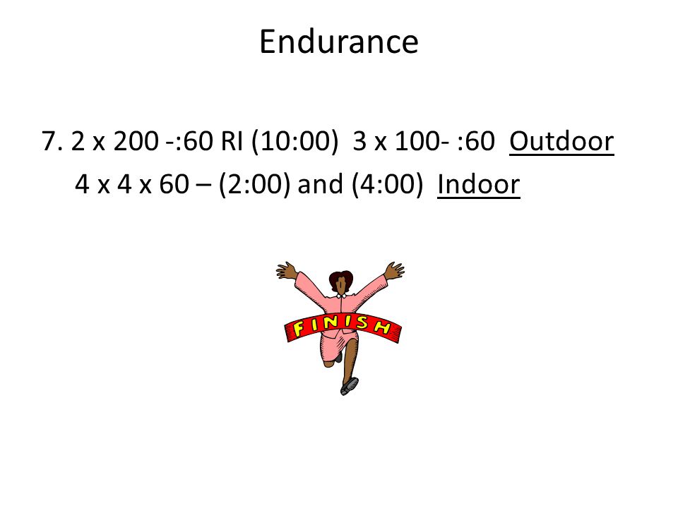 Endurance 7. 2 x 200 -:60 RI (10:00) 3 x 100- :60 Outdoor 4 x 4 x 60 – (2:00) and (4:00) Indoor