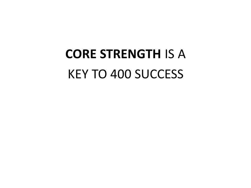 CORE STRENGTH IS A KEY TO 400 SUCCESS