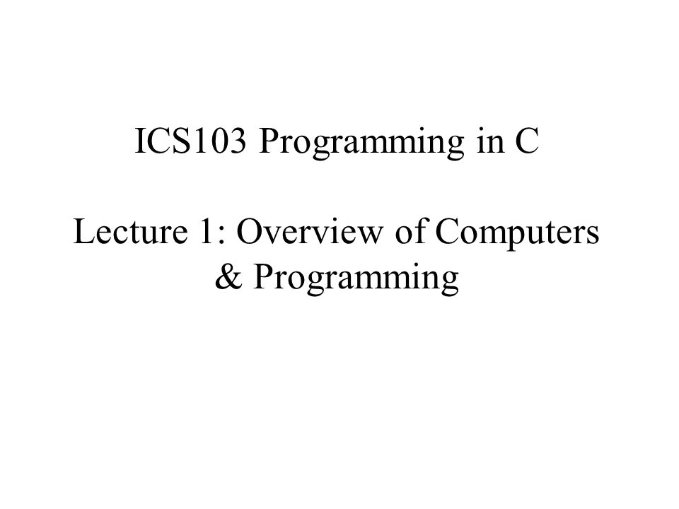 ICS103 Programming in C Lecture 1: Overview of Computers & Programming