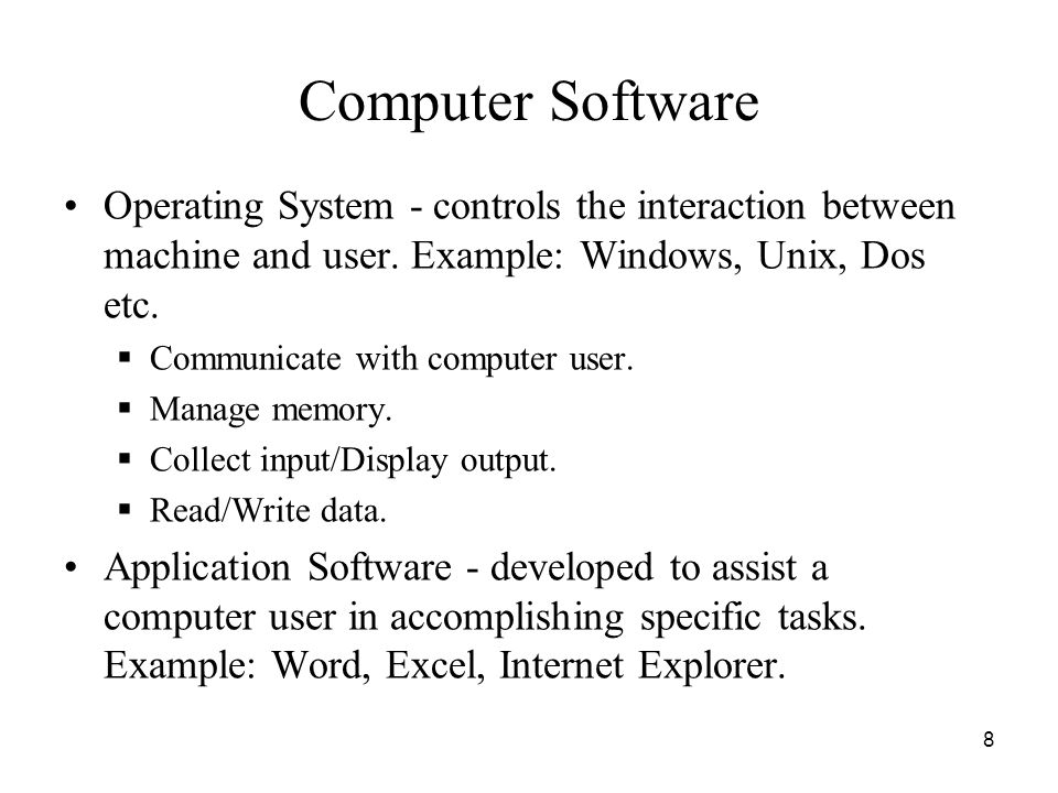 Computer Software Operating System - controls the interaction between machine and user. Example: Windows, Unix, Dos etc.