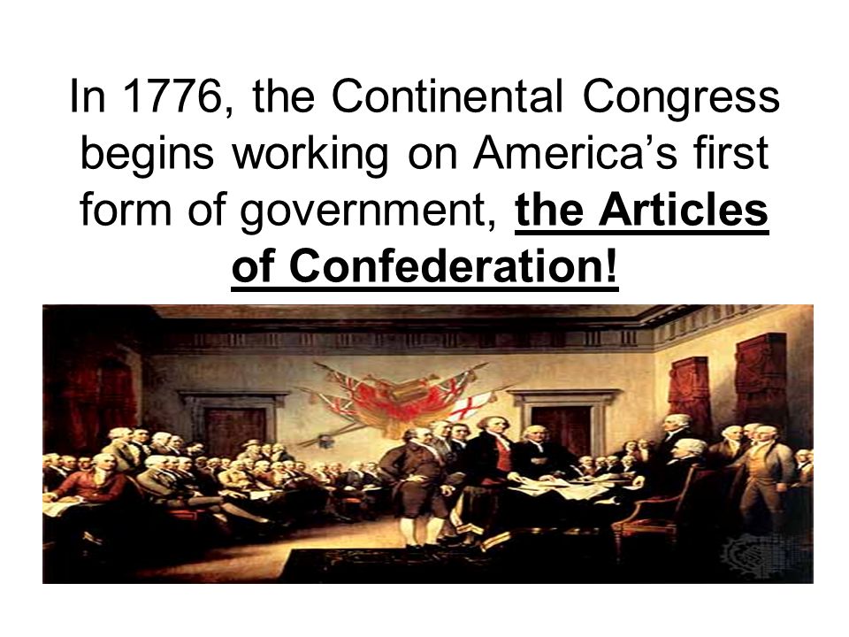In 1776, the Continental Congress begins working on America’s first form of government, the Articles of Confederation!