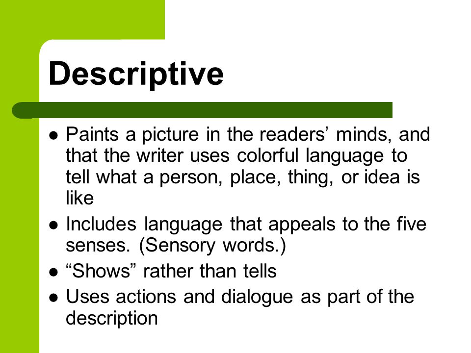Descriptive Paints a picture in the readers’ minds, and that the writer uses colorful language to tell what a person, place, thing, or idea is like.