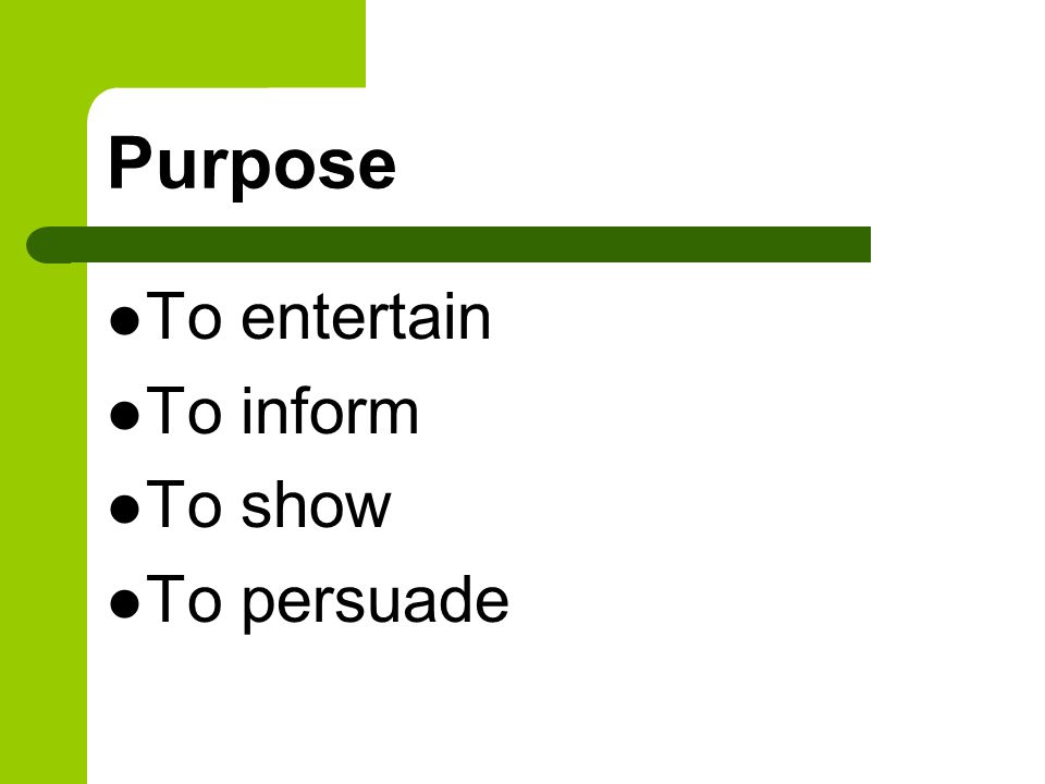 Purpose To entertain To inform To show To persuade
