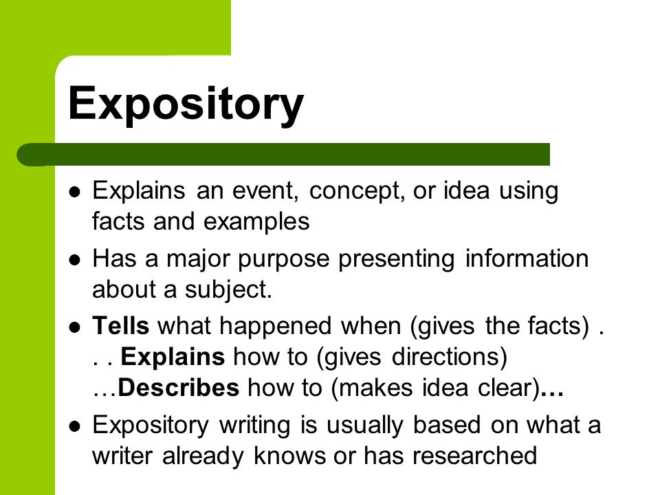 Expository Explains an event, concept, or idea using facts and examples. Has a major purpose presenting information about a subject.