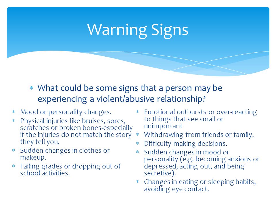 Warning Signs What could be some signs that a person may be experiencing a violent/abusive relationship