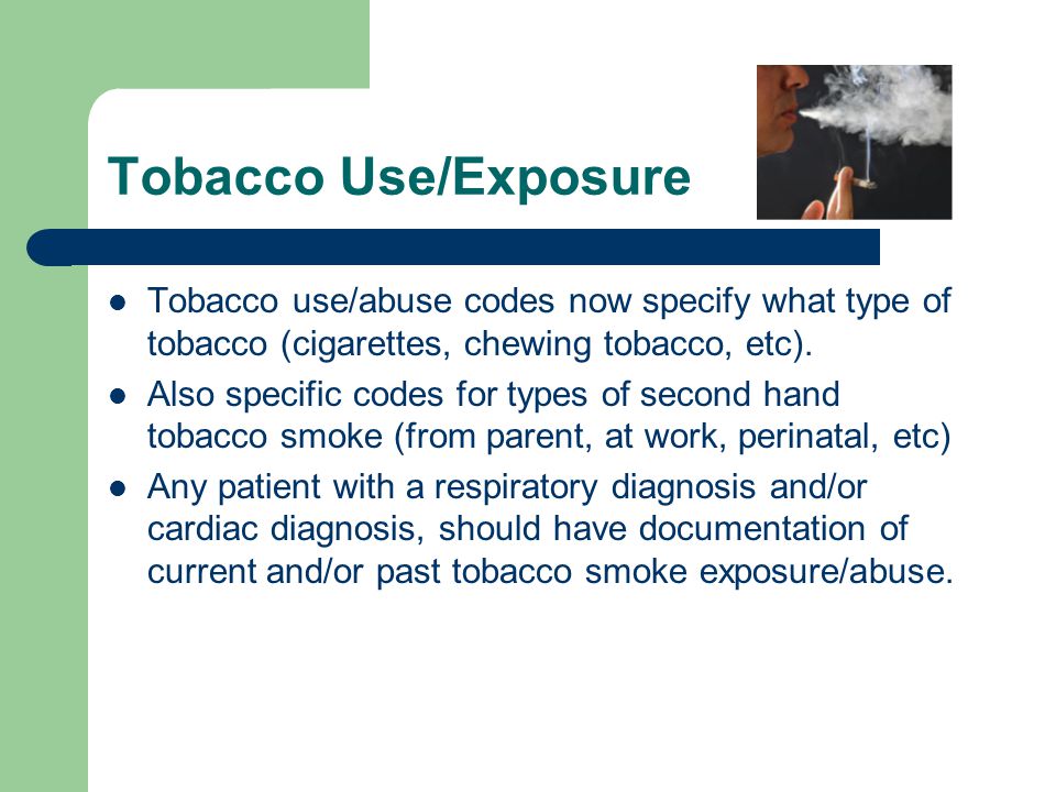 Tobacco Use/Exposure Tobacco use/abuse codes now specify what type of tobacco (cigarettes, chewing tobacco, etc).