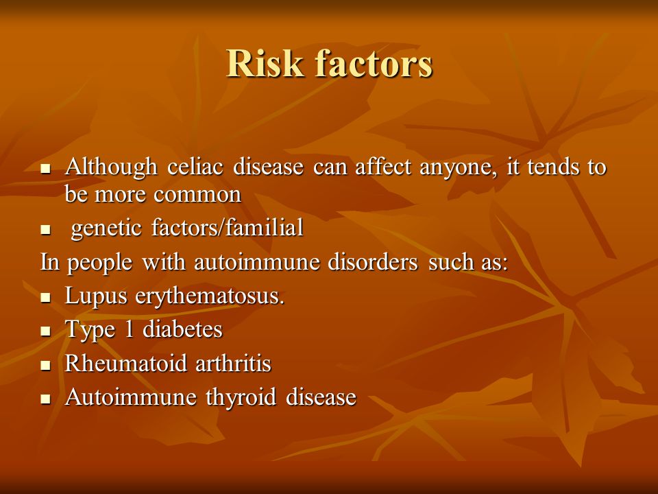 Risk factors Although celiac disease can affect anyone, it tends to be more common. genetic factors/familial.