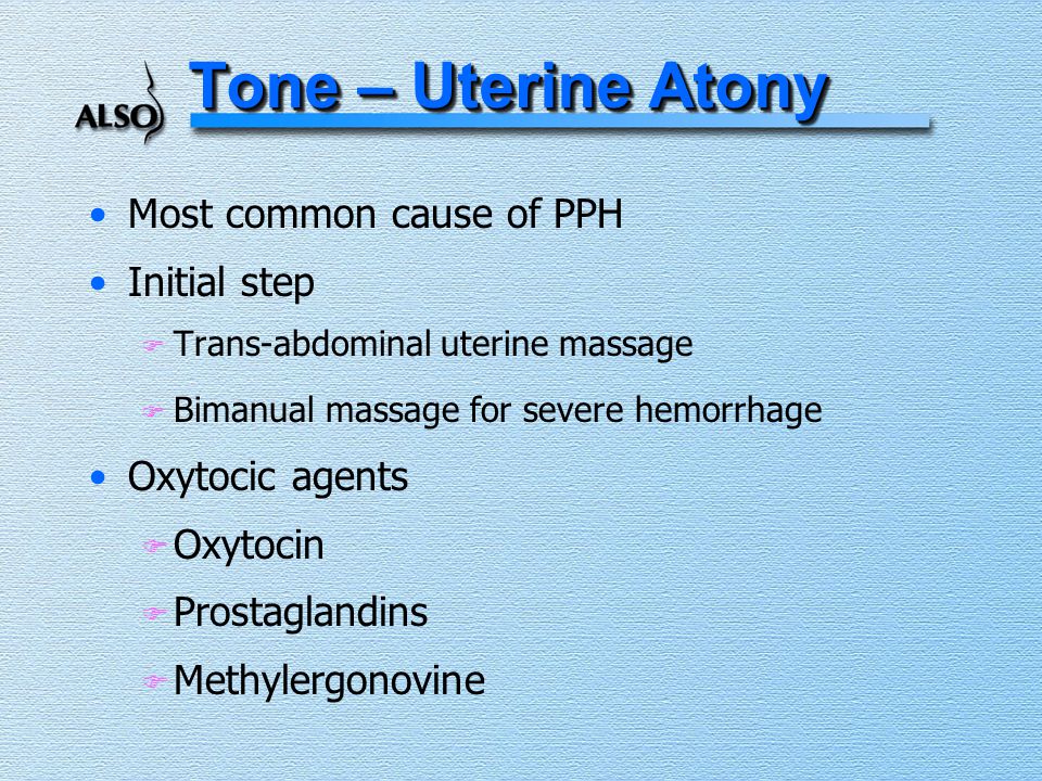 Tone – Uterine Atony Most common cause of PPH Initial step