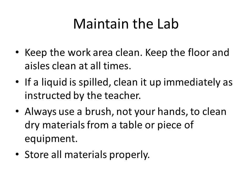 Maintain the Lab Keep the work area clean. Keep the floor and aisles clean at all times.