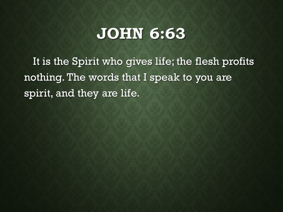 John 6:63 It is the Spirit who gives life; the flesh profits nothing.