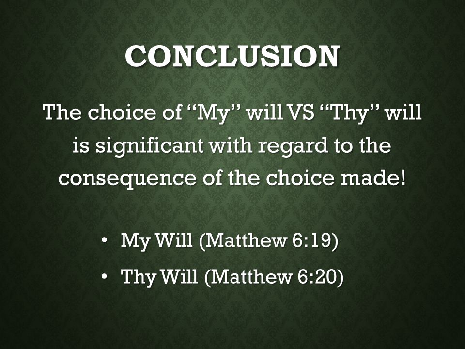 Conclusion The choice of My will VS Thy will is significant with regard to the consequence of the choice made!