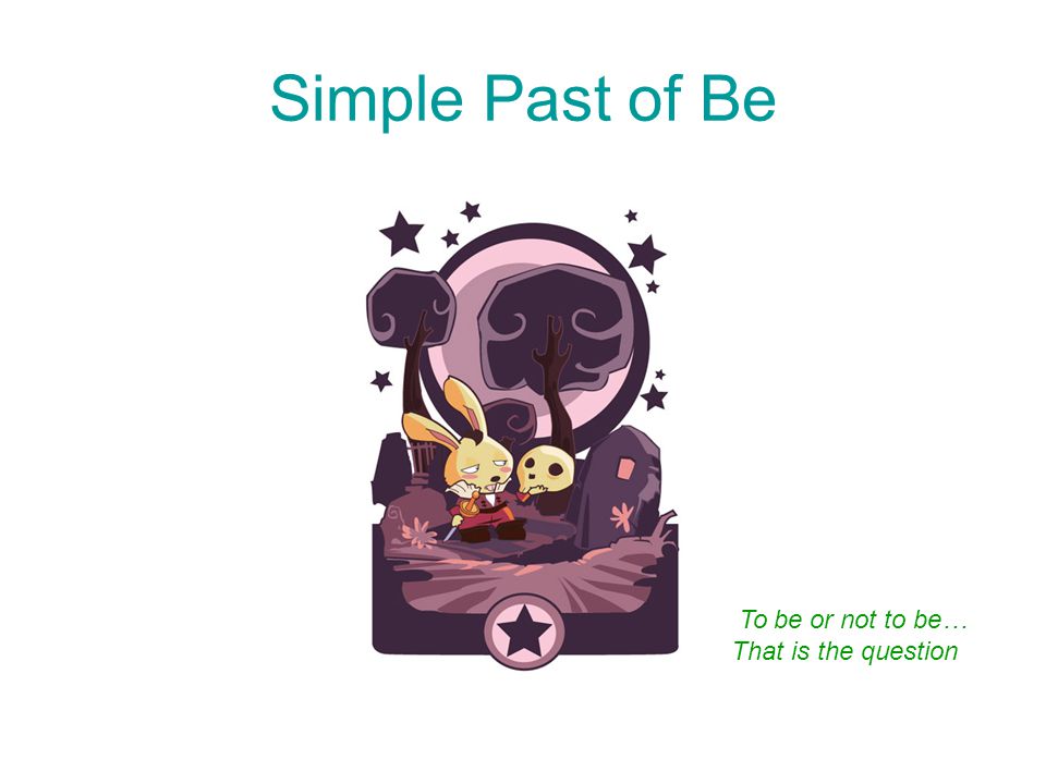 Simple Past of Be To be or not to be… That is the question
