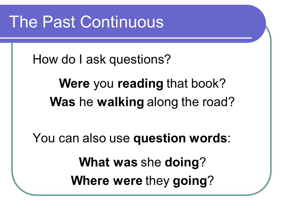 The Past Continuous How do I ask questions