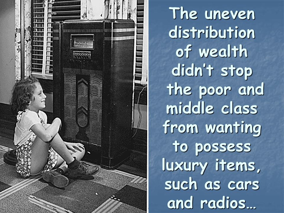The uneven distribution of wealth didn’t stop the poor and middle class from wanting to possess luxury items, such as cars and radios…