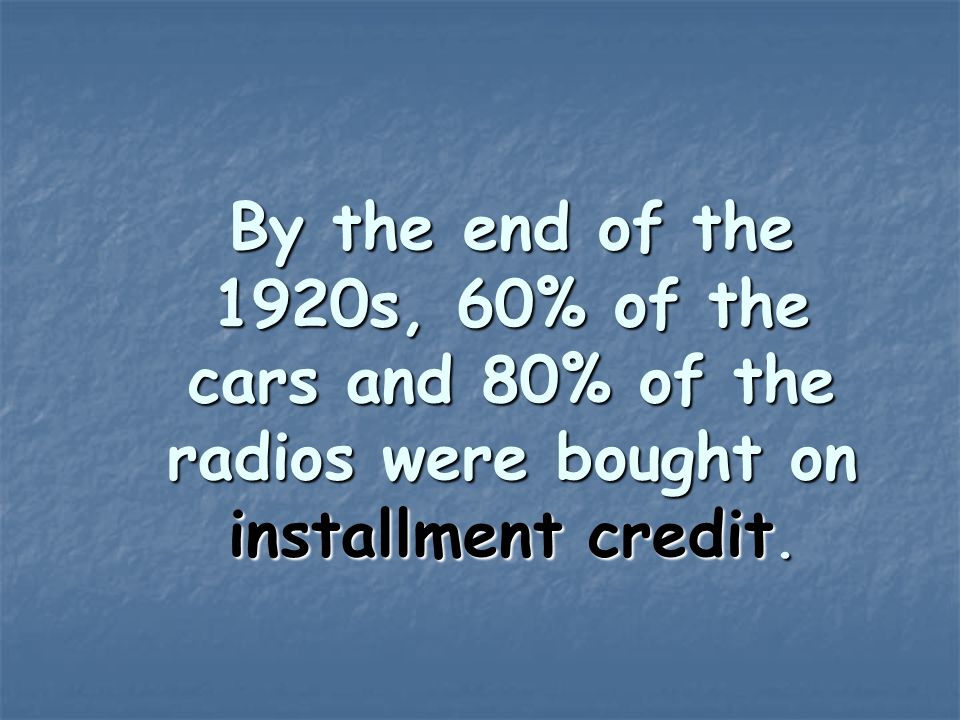 By the end of the 1920s, 60% of the cars and 80% of the radios were bought on installment credit.