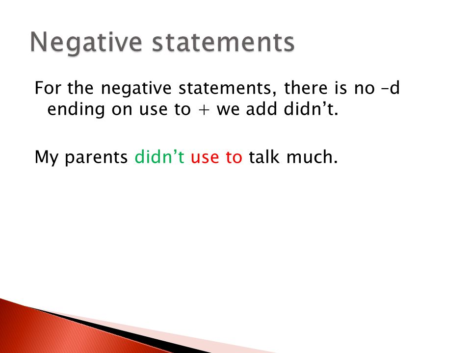Negative statements For the negative statements, there is no –d ending on use to + we add didn’t.