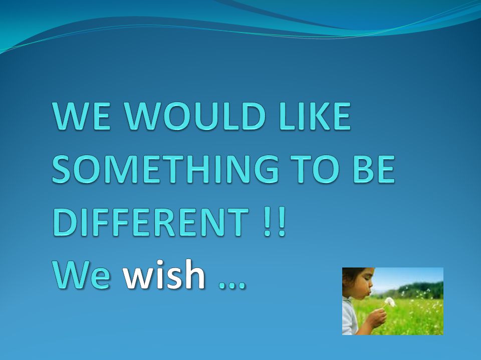 WE WOULD LIKE SOMETHING TO BE DIFFERENT !! We wish …