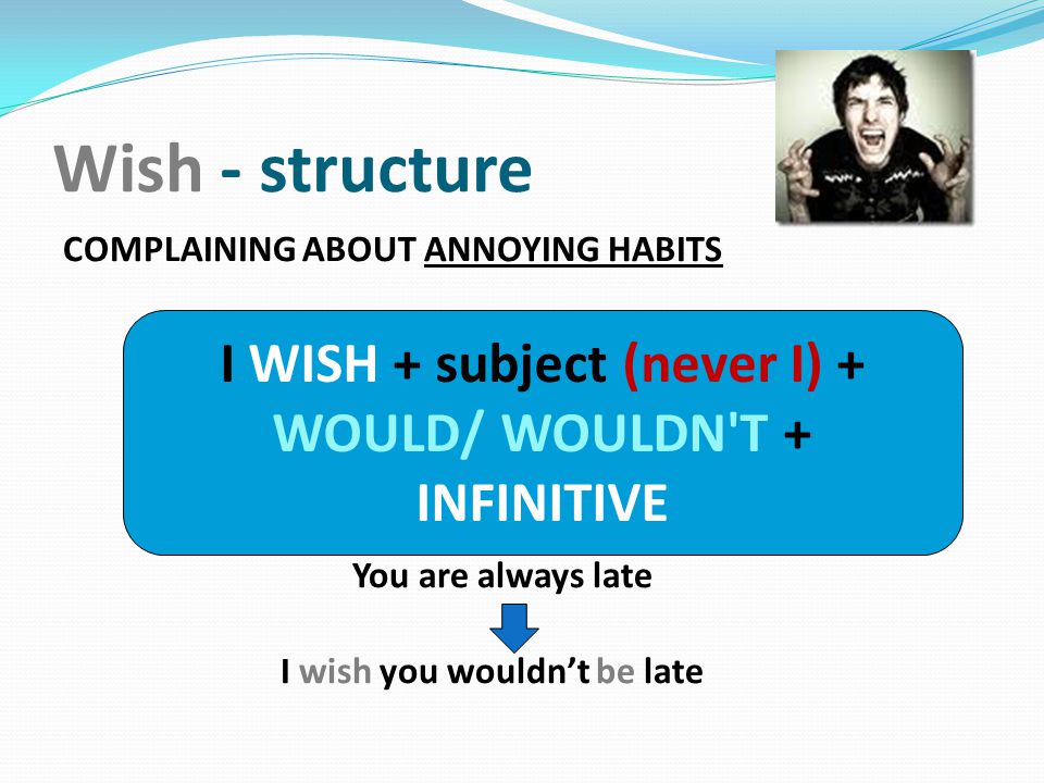 I WISH + subject (never I) + WOULD/ WOULDN T + INFINITIVE