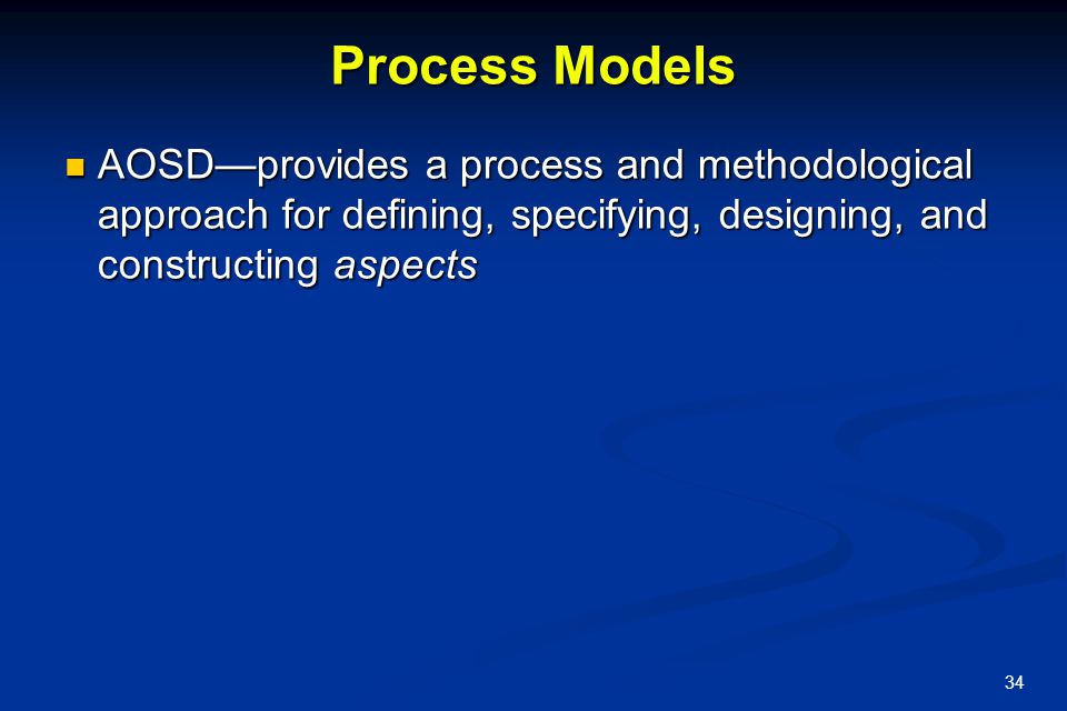 Process Models AOSD—provides a process and methodological approach for defining, specifying, designing, and constructing aspects.