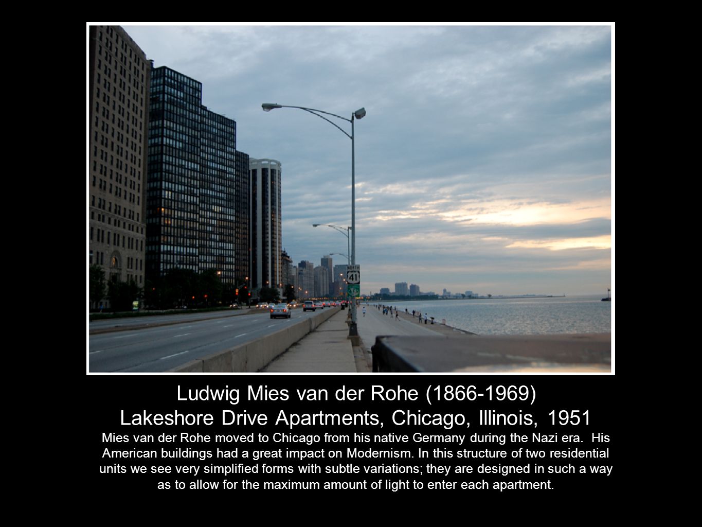 Ludwig Mies van der Rohe ( ) Lakeshore Drive Apartments, Chicago, Illinois, 1951 Mies van der Rohe moved to Chicago from his native Germany during the Nazi era.
