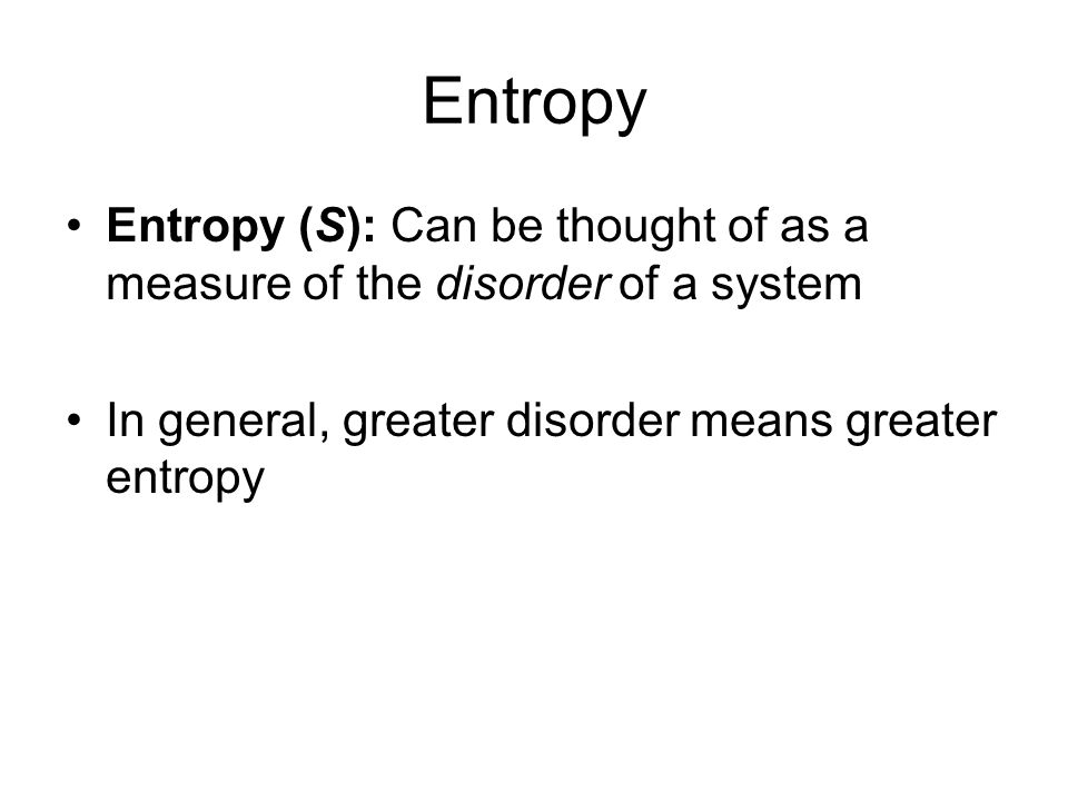 Entropy Entropy (S): Can be thought of as a measure of the disorder of a system.
