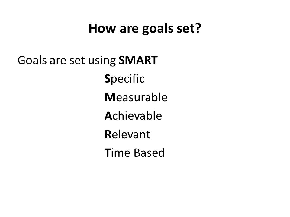 How are goals set Goals are set using SMART Specific Measurable
