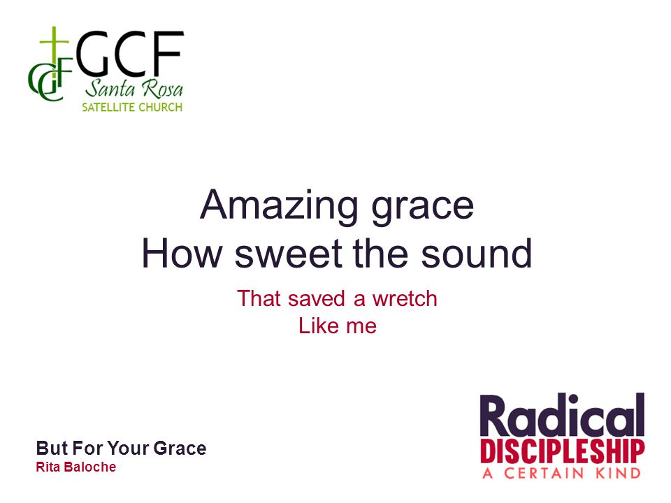Amazing grace How sweet the sound That saved a wretch Like me