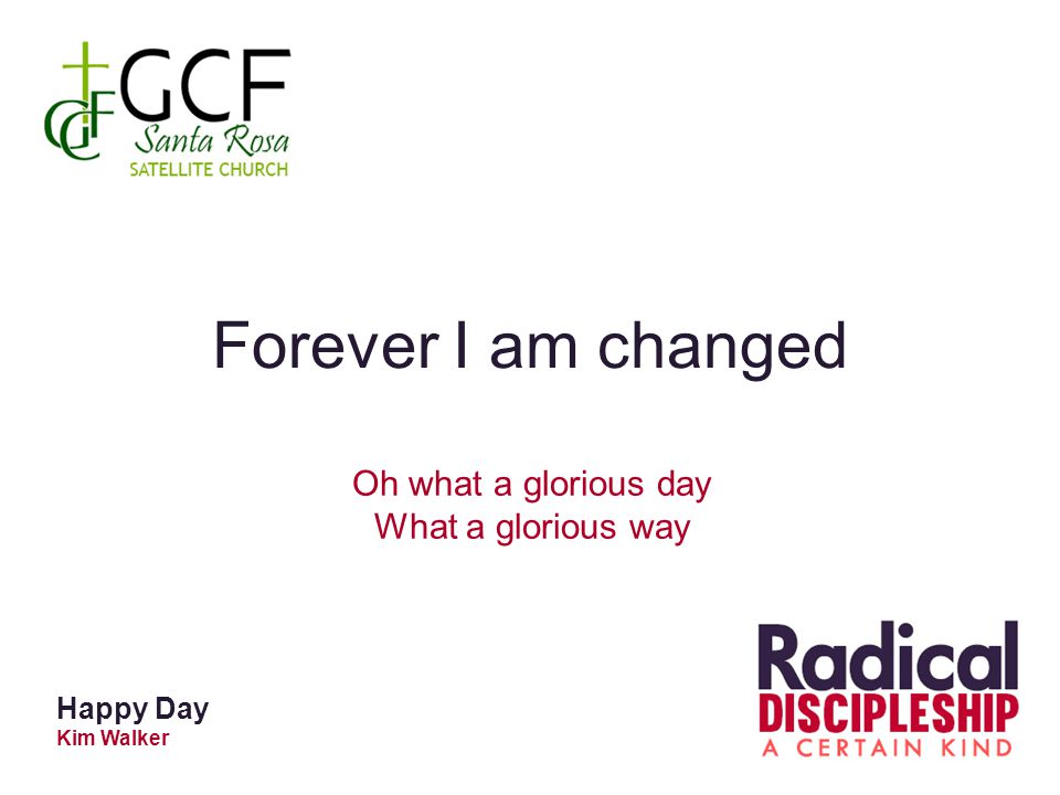 Forever I am changed Oh what a glorious day What a glorious way