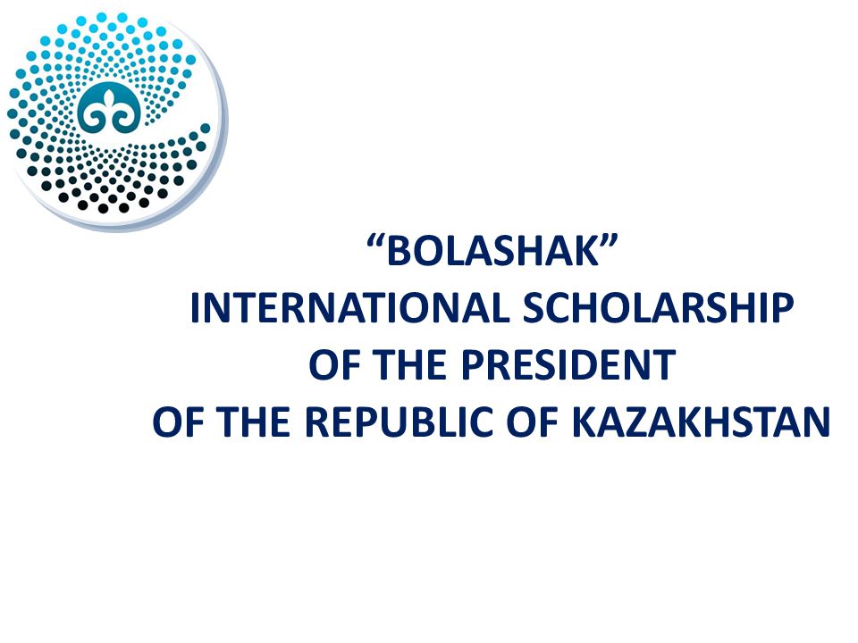 BOLASHAK INTERNATIONAL SCHOLARSHIP OF THE PRESIDENT OF THE REPUBLIC OF KAZAKHSTAN