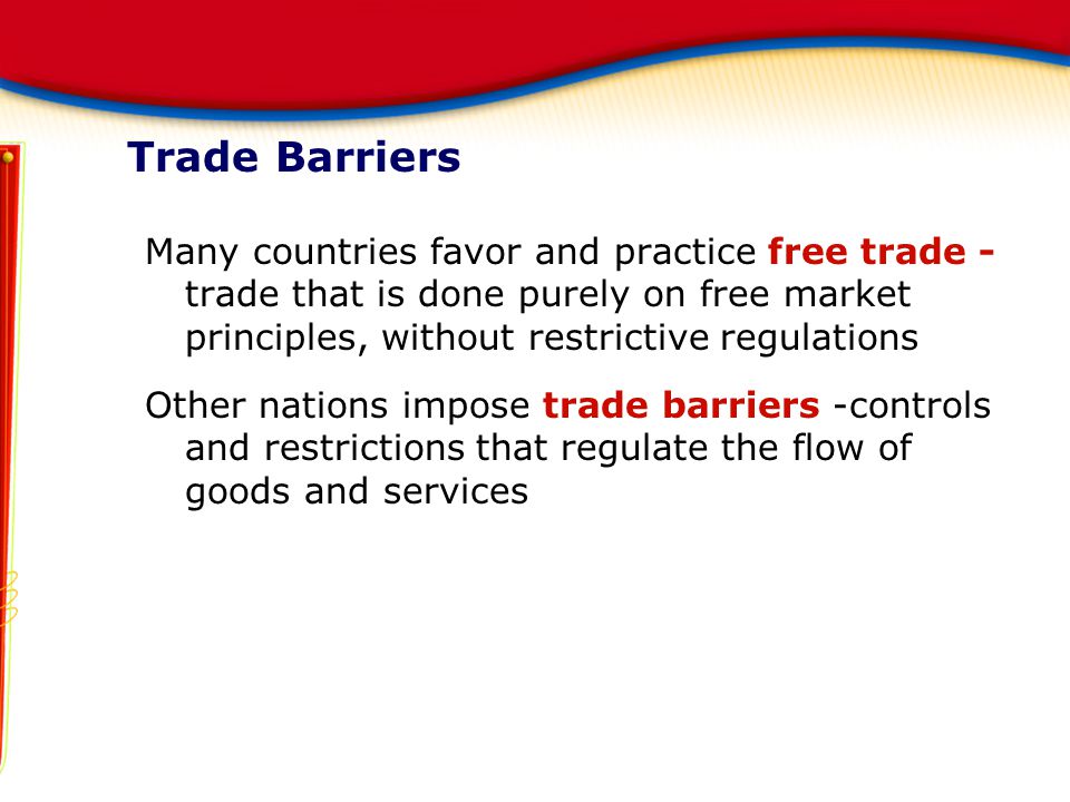 Trade Barriers Many countries favor and practice free trade - trade that is done purely on free market principles, without restrictive regulations.