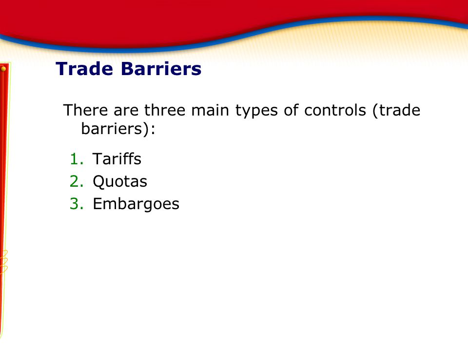 Trade Barriers There are three main types of controls (trade barriers): Tariffs Quotas Embargoes