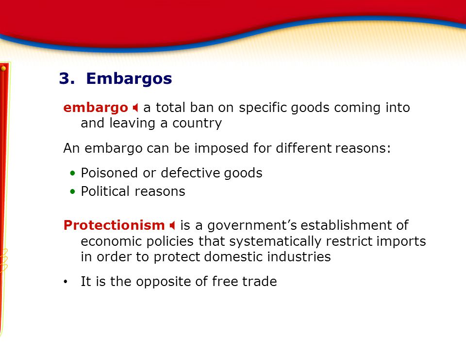 3. Embargos embargo X a total ban on specific goods coming into and leaving a country. An embargo can be imposed for different reasons: