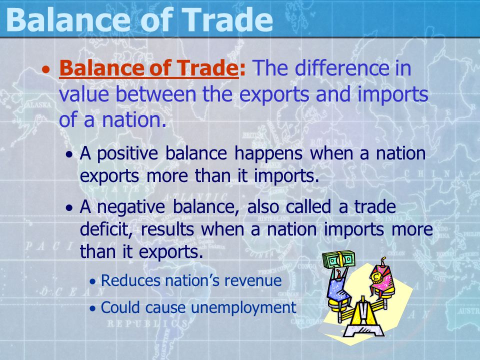 Balance of Trade Balance of Trade: The difference in value between the exports and imports of a nation.