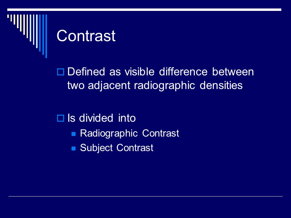 Contrast Defined as visible difference between two adjacent radiographic densities. Is divided into.