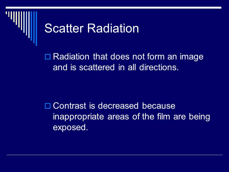 Scatter Radiation Radiation that does not form an image and is scattered in all directions.
