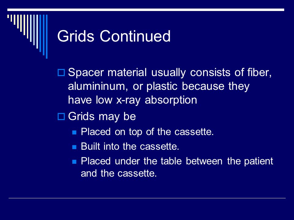Grids Continued Spacer material usually consists of fiber, alumininum, or plastic because they have low x-ray absorption.