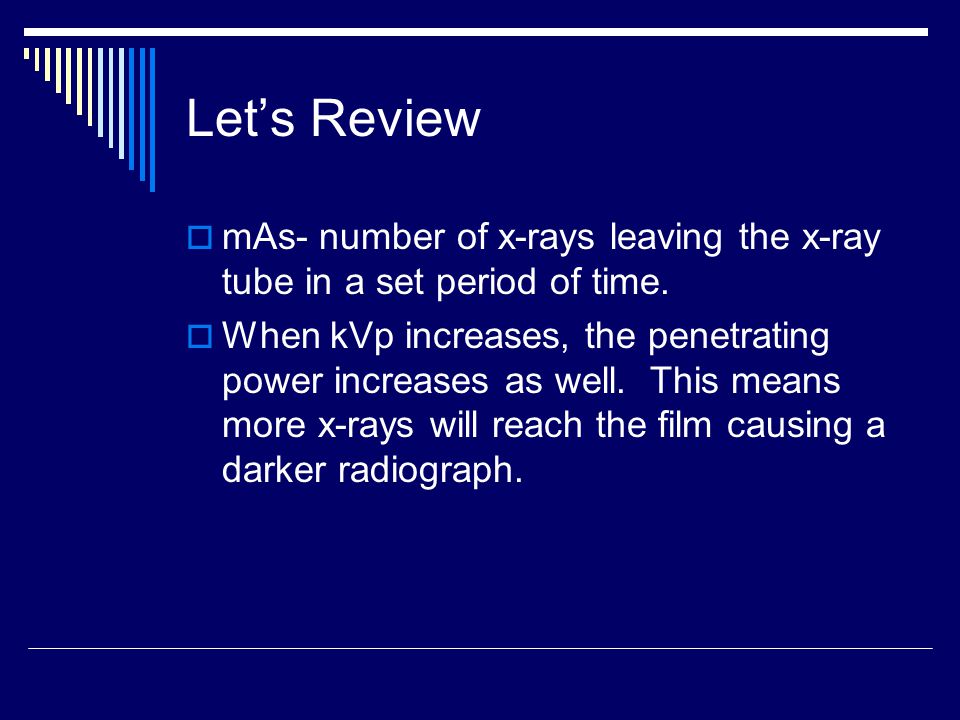 Let’s Review mAs- number of x-rays leaving the x-ray tube in a set period of time.