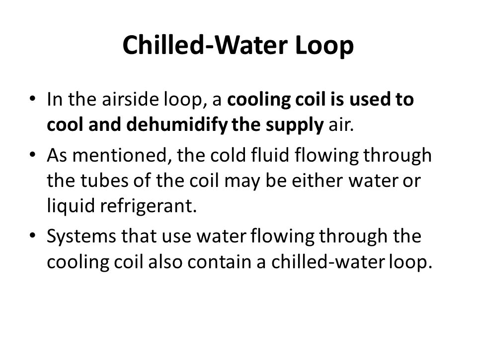 Chilled-Water Loop In the airside loop, a cooling coil is used to cool and dehumidify the supply air.